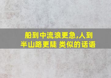 船到中流浪更急,人到半山路更陡 类似的话语